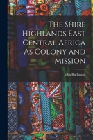 The Shirè Highlands East Central Africa As Colony and Mission 1016767714 Book Cover