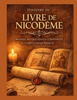 Histoire du livre de Nicodème: Origines, signification et croyances du christianisme primitif (French Edition) B0GL5BWN75 Book Cover