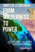 ROOTS OF A CONTINENT: FROM WILDERNESS TO POWER: Exploring the History, Culture, Geographic Evolution, and Indigenous Foundations That Shaped Canada’s Colonial Struggles B0FPXKQNZJ Book Cover