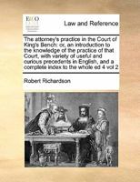 The Attorney's Practice in the Court of King's Bench: Or, an Introduction to the Knowledge of the Practice of That Court, With Variety of Useful and ... and a Complete Index to the Whole ed 4 vol 2 1171470681 Book Cover