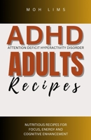 ADHD ADULTS RECIPES: NUTRITIOUS RECIPES FOR FOCUS, ENGERGY AND COGNITIVE ENHANCEMENT B0CCCMZXYY Book Cover