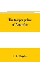 The Trooper Police Of Australia: A Record Of Mounted Police Work In The Commonwealth 9353706467 Book Cover