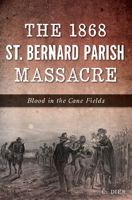 The 1868 St. Bernard Parish Massacre: Blood in the Cane Fields 1625858558 Book Cover