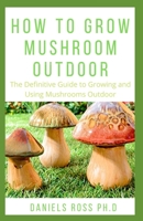 HOW TO GROW MUSHROOM OUTDOOR: Easy as 1-2-3 Guide on Creating Your Own Mushroom Garden and make Good Profit 1711579017 Book Cover