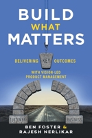 Build What Matters: Delivering Key Outcomes with Vision-Led Product Management 1544516177 Book Cover