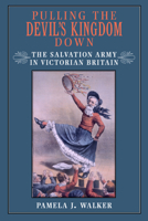 Pulling the Devil's Kingdom Down: The Salvation Army in Victorian Britain 0520225910 Book Cover