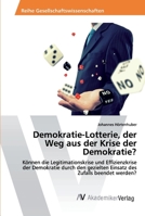 Demokratie-Lotterie, der Weg aus der Krise der Demokratie?: Können die Legitimationskrise und Effizienzkrise der Demokratie durch den gezielten Einsatz des Zufalls beendet werden? 6202224541 Book Cover