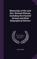 Memorials of the Late Rev. Richard Watson, Including the Funeral Sermon and Brief Biographical Notices 1145429602 Book Cover