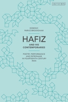 Hafiz and His Contemporaries: Poetry, Performance and Patronage in Fourteenth Century Iran 0755638344 Book Cover