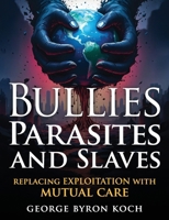 Bullies, Parasites and Slaves : Human Exploitation and the Imperative of Mutual Care 0977722627 Book Cover