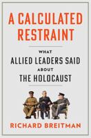 A Calculated Restraint: What Allied Leaders Said about the Holocaust 0674293649 Book Cover