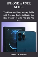 iPhone 12 User Guide: The Illustrated Step by Step Guide with Tips and Tricks to Master the New iPhone 12, Mini, Pro, and Pro Max B08NVL66LB Book Cover