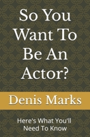 So You Want To Be An Actor?: Here's All That You'll Need To Know B0GTTG9LXV Book Cover