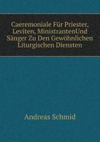 Caeremoniale Für Priester, Leviten, MinistrantenUnd Sänger Zu Den Gewöhnlichen Liturgischen Diensten 5519126623 Book Cover