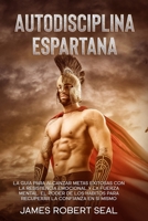 Autodisciplina Espartana [Spartan Self-Discipline]: La Gu�a Para Alcanzar Metas Exitosas Con La Resistencia Emocional Y La Fuerza Mental. El Poder De Los H�bitos Para Recuperar La Confianza En S� Mism 1801912092 Book Cover