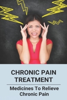 Chronic Pain Treatment: Medicines To Relieve Chronic Pain: Migraine Meaning B0932FZFYB Book Cover