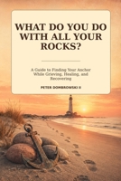 What Do You Do with All Your Rocks?: A Guide to Finding Your Anchor While Grieving, Healing, and Recovering B0HFQTG9SV Book Cover