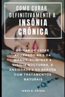 Como Curar Definitivamente a Ins�nia Cr�nica: Deixar de Estar Acordado �s 3 Da Manh�, Eliminar a Vig�lia Nocturna, a Ansiedade E OS Nervos Com Tratamentos Naturais 1797909517 Book Cover