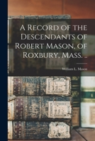 A Record of the Descendants of Robert Mason, of Roxbury, Mass. .. 1014457459 Book Cover