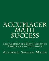 Accuplacer Math Success: 200 Accuplacer Math Practice Problems and Solutions 1460953487 Book Cover