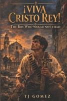 ¡Viva Cristo Rey!The Boy Who Would Not Yield B0GXNYV5DG Book Cover