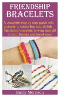 FRIENDSHIP BRACELETS: A complete step by step guide with pictures to create fun and stylish friendship bracelets to wear and gift to your friends and loved ones B08P1H4MKL Book Cover