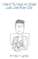 I Want To Hold An Otter Just Like Ryan Did 1089341709 Book Cover