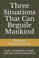 Three Situations That Can Beguile Mankind: Guilt, Competition, Death, and the Human Experience 1079831274 Book Cover