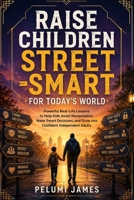 RAISE CHILDREN STREET -SMART FOR TODAY'S WORLD: Powerful Real-Life Lessons to Help Kids Avoid Manipulation, Make Smart Decisions, and Grow into Confident Independent Adults B0H79S4FX2 Book Cover