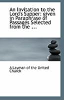 An Invitation to the Lord's Supper: Given in Paraphrase of Passages Selected from the ... 1113251158 Book Cover