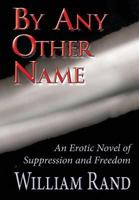 By Any Other Name: An Erotic Novel of Suppression and Freedom 1630000930 Book Cover