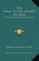 The Trail to the Hearts of Men; A Story of East and West 0548832560 Book Cover