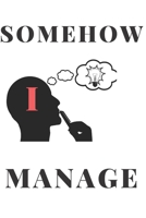SOMEHOW I MANAGE: A Notebook with Funny Saying, A Great Gag Gift for Office Coworker/Boss/Manager and Friends 1672977460 Book Cover