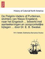 De Pelgrim-Vaders of Puriteinen, stichters van Nieuw Engeland, naar het Engelsch ... bewerkt met aanteekeningen en oorspronkelijke bijlagen ... door Dr. E. B. Swalue. 1241554471 Book Cover