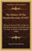 The History of the Surplus Revenue of 1837; Being an Account of Its Origin, Its Distribution Among the States, and the Uses to Which It Was Applied 1437064353 Book Cover
