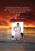 Confronting Myself, My Past, and My Present State of Being: Life Is What You Make It 146918415X Book Cover