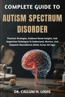 COMPLETE GUIDE TO AUTISM SPECTRUM DISORDER: Practical Strategies, Evidence-Based Insights, And Supportive Techniques To Understand, Nurture, And Empower Neurodiverse Minds Across All Ages B0FPRK62F8 Book Cover