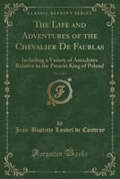 The life and adventures of the Chevalier de Faublas; including a variety of anecdotes relative to the present King of Poland. In four volumes. ... Volume 1 of 4 1145507840 Book Cover