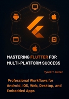 Mastering Flutter for Multi-Platform Success: Professional Workflows for Android, iOS, Web, Desktop, and Embedded Apps B0FPCBYBJT Book Cover