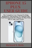 IPHONE 15 PLUS USER GUIDE: The Complete User Manual to Help Beginners and seniors to unleash the Full Potential of the iPhone 15 Plus with iOS 17 Tips and Tricks B0CQ34142J Book Cover