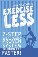 Exercise Less (4th Edition) : 7-Step Scientifically PROVEN System to Burn Fat Faster with LESS Exercise! 1925997081 Book Cover