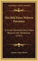 Das Bild Eines Wahren Patrioten: In Einem Denkmal Herrn Hans Blaarers Von Wartensee (1767) 1247319032 Book Cover