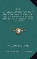 The Church of Scotland in the Thirteenth Century: The Life and Times of David de Bernham of St. And 1018994947 Book Cover