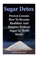 Sugar Detox: Proven Lessons How to Become Healthier and Happier Without Sugar in Three Weeks 1976067189 Book Cover