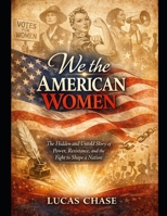 We the American Women: The hidden and Untold Story of Power, Resistance, and the Fight to Shape a Nation B0GQFDVM5K Book Cover