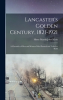 Lancaster's Golden Century, 1821-1921; a Chronicle of men and Women who Planned and Toiled to Build 1432680102 Book Cover