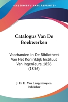 Catalogus Van De Boekwerken: Voorhanden In De Bibliotheek Van Het Koninklijk Instituut Van Ingenieurs, 1856 (1856) 116072069X Book Cover