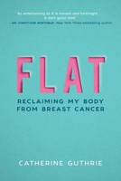 Flat: Reclaiming My Body from Breast Cancer 1510732918 Book Cover