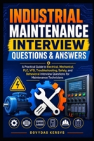 Industrial Maintenance Interview Questions & Answers: A Practical Guide to Electrical, Mechanical, PLC, VFD, Troubleshooting, Safety, and Behavioral Interview Questions for Maintenance Technicians B0HG9TVS84 Book Cover