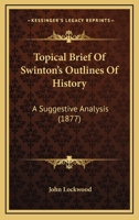 Topical Brief Of Swinton's Outlines Of History: A Suggestive Analysis 1104510448 Book Cover